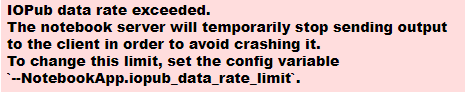 IOPub data rate exceeded. The notebook server will temporarily stop sending output to the client in order to avoid crashing it. To change this limit, set the config variable `--NotebookApp.iopub_data_rate_limit`.